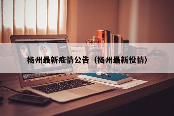杨州最新疫情公告（杨州最新役情）