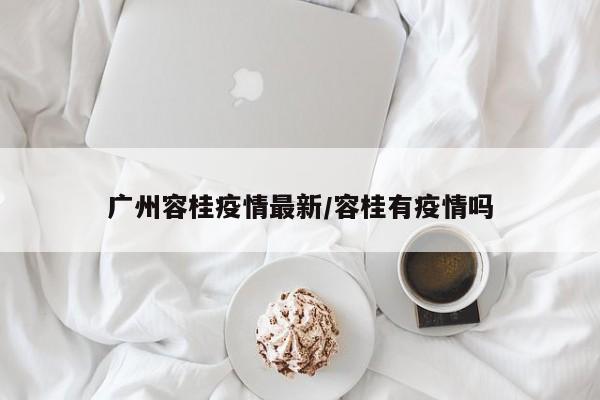 广州容桂疫情最新/容桂有疫情吗