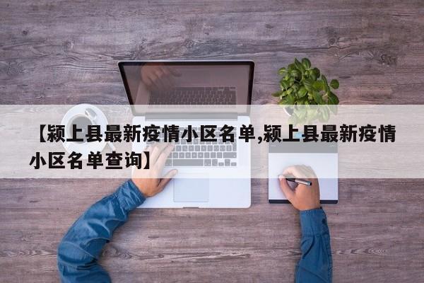 【颍上县最新疫情小区名单,颍上县最新疫情小区名单查询】