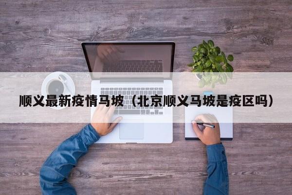 顺义最新疫情马坡（北京顺义马坡是疫区吗）