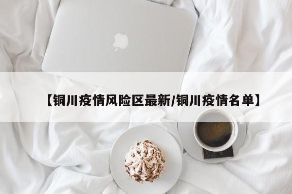 【铜川疫情风险区最新/铜川疫情名单】