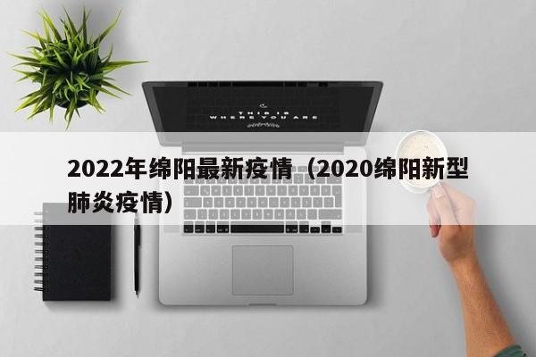 2022年绵阳最新疫情（2020绵阳新型肺炎疫情）