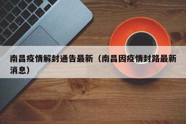 南昌疫情解封通告最新（南昌因疫情封路最新消息）