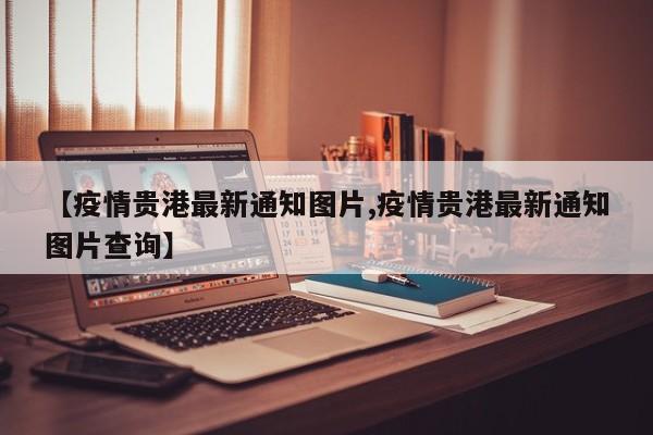 【疫情贵港最新通知图片,疫情贵港最新通知图片查询】