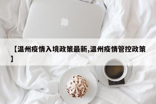 【温州疫情入境政策最新,温州疫情管控政策】