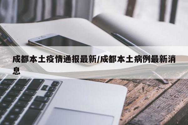 成都本土疫情通报最新/成都本土病例最新消息