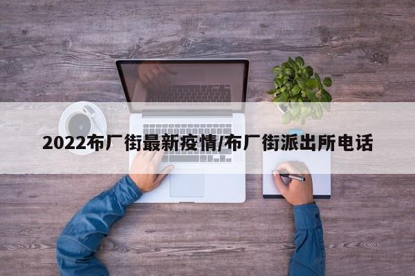 2022布厂街最新疫情/布厂街派出所电话