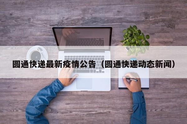 圆通快递最新疫情公告（圆通快递动态新闻）