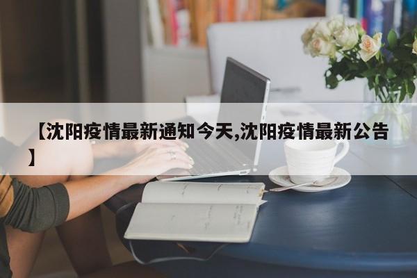 【沈阳疫情最新通知今天,沈阳疫情最新公告】