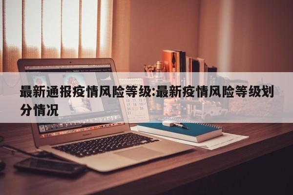 最新通报疫情风险等级:最新疫情风险等级划分情况