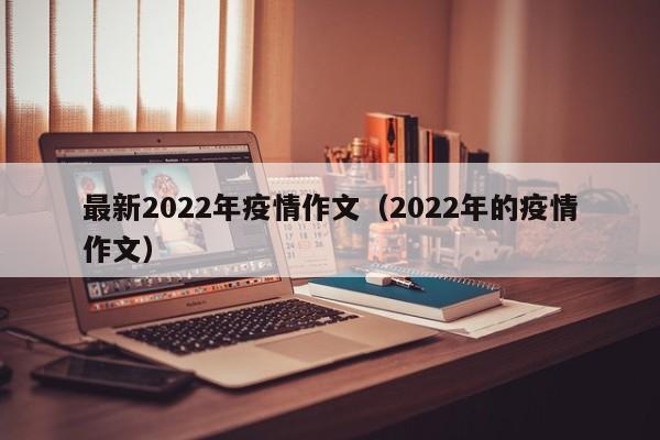 最新2022年疫情作文（2022年的疫情作文）
