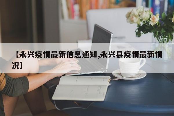 【永兴疫情最新信息通知,永兴县疫情最新情况】