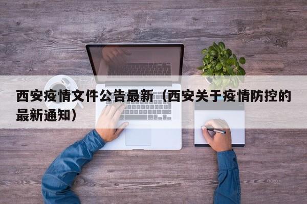 西安疫情文件公告最新（西安关于疫情防控的最新通知）