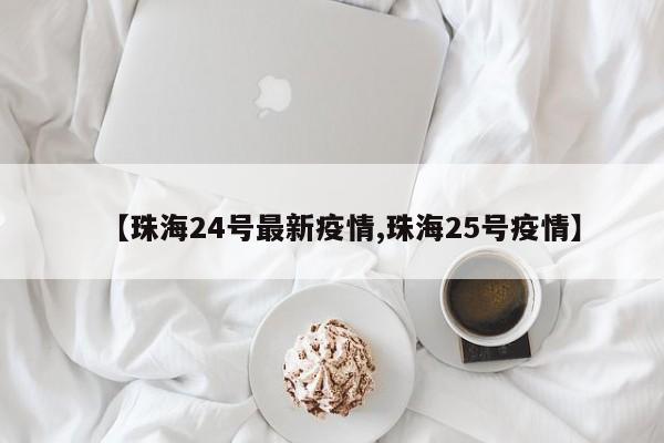 【珠海24号最新疫情,珠海25号疫情】