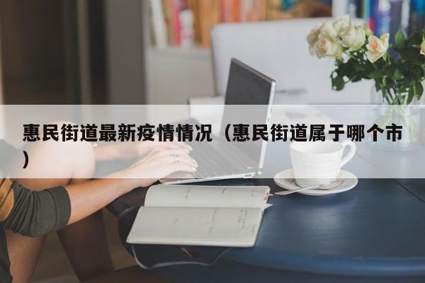 惠民街道最新疫情情况（惠民街道属于哪个市）