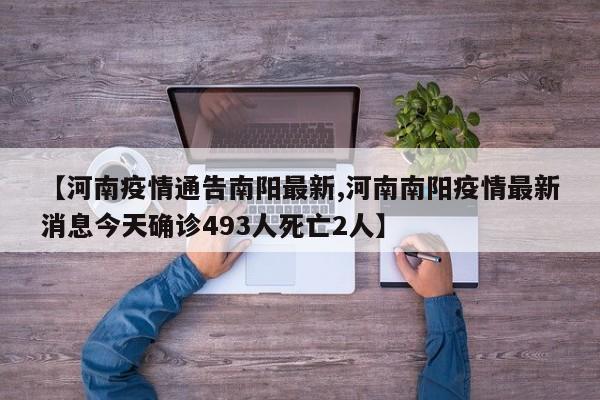 【河南疫情通告南阳最新,河南南阳疫情最新消息今天确诊493人死亡2人】