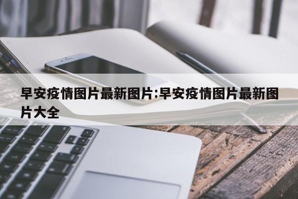 早安疫情图片最新图片:早安疫情图片最新图片大全