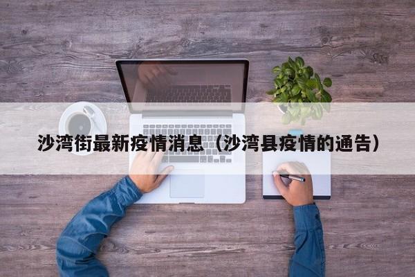 沙湾街最新疫情消息（沙湾县疫情的通告）