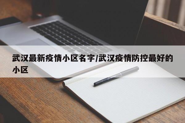 武汉最新疫情小区名字/武汉疫情防控最好的小区