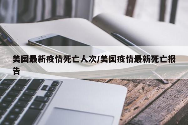 美国最新疫情死亡人次/美国疫情最新死亡报告