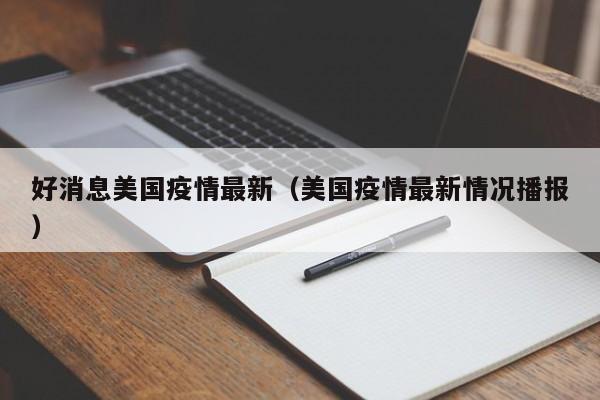 好消息美国疫情最新（美国疫情最新情况播报）