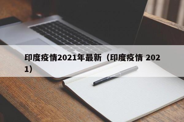 印度疫情2021年最新（印度疫情 2021）