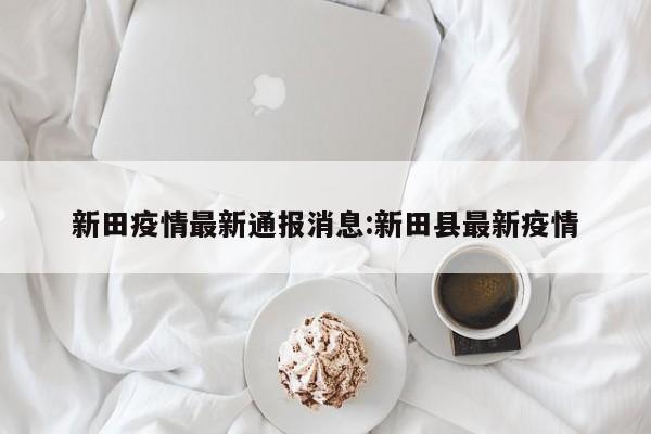 新田疫情最新通报消息:新田县最新疫情