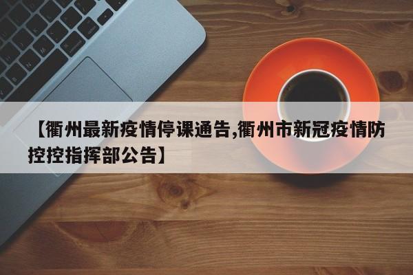 【衢州最新疫情停课通告,衢州市新冠疫情防控控指挥部公告】