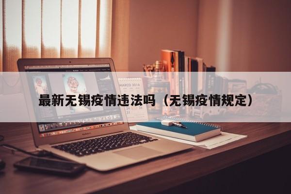 最新无锡疫情违法吗（无锡疫情规定）