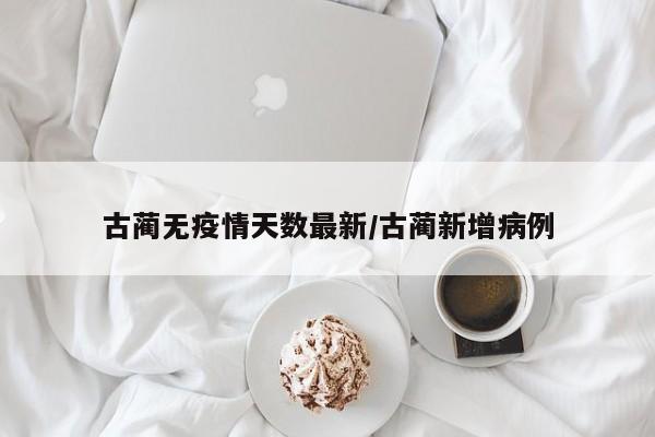 古蔺无疫情天数最新/古蔺新增病例