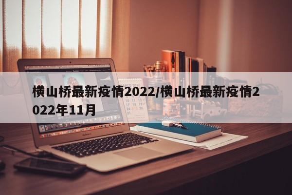 横山桥最新疫情2022/横山桥最新疫情2022年11月