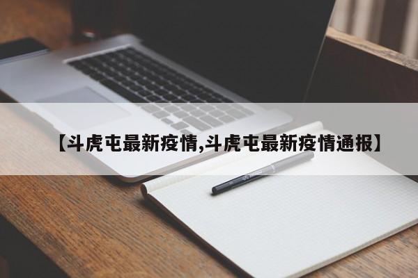 【斗虎屯最新疫情,斗虎屯最新疫情通报】