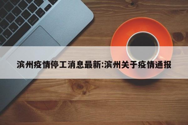 滨州疫情停工消息最新:滨州关于疫情通报