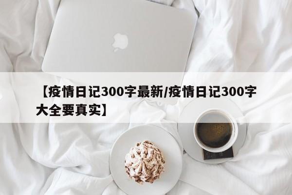 【疫情日记300字最新/疫情日记300字大全要真实】