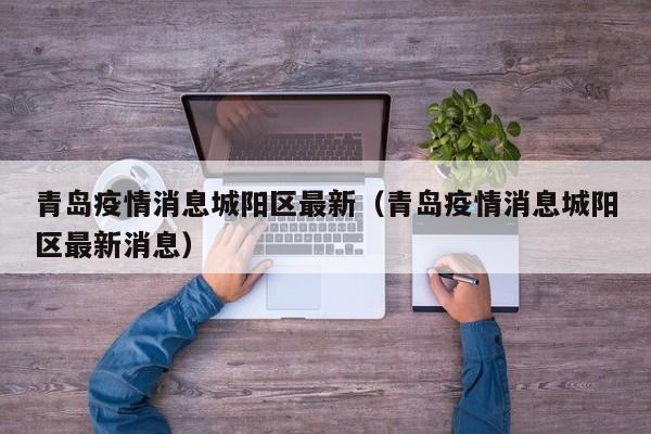 青岛疫情消息城阳区最新（青岛疫情消息城阳区最新消息）