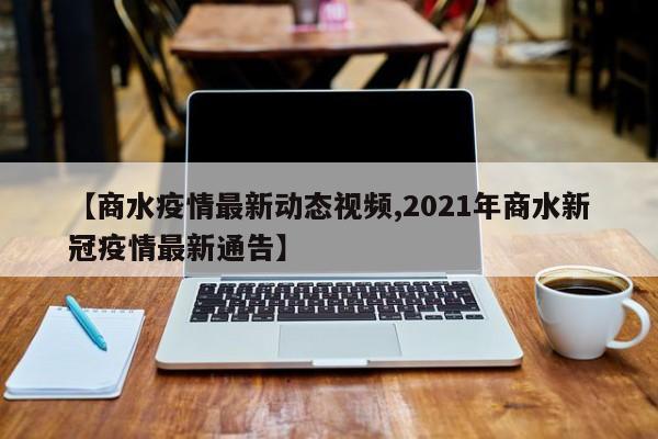 【商水疫情最新动态视频,2021年商水新冠疫情最新通告】