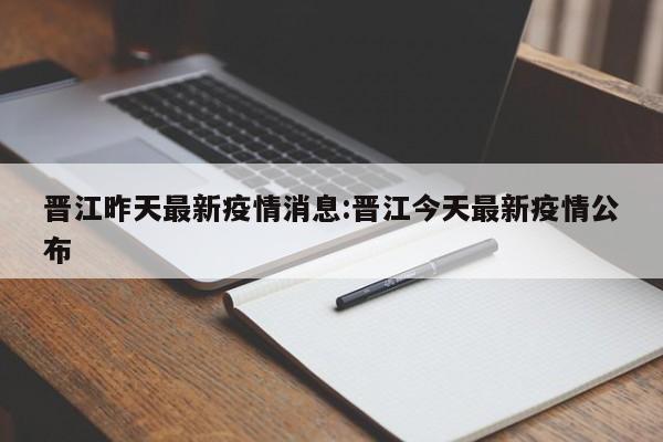 晋江昨天最新疫情消息:晋江今天最新疫情公布