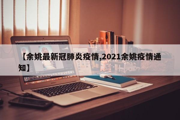 【余姚最新冠肺炎疫情,2021余姚疫情通知】