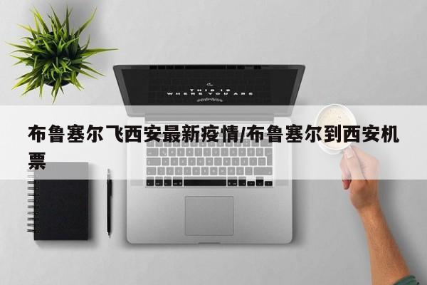 布鲁塞尔飞西安最新疫情/布鲁塞尔到西安机票