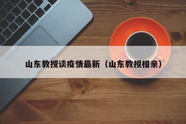 山东教授谈疫情最新（山东教授相亲）