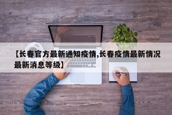 【长春官方最新通知疫情,长春疫情最新情况 最新消息等级】