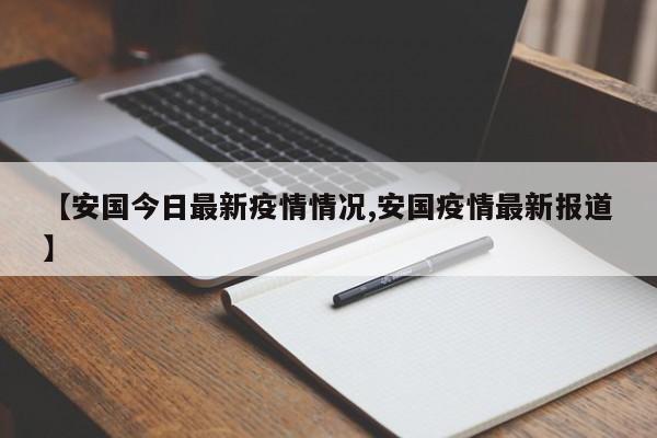 【安国今日最新疫情情况,安国疫情最新报道】