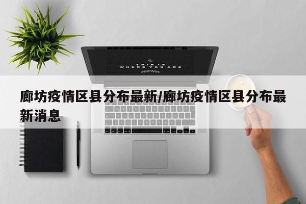 廊坊疫情区县分布最新/廊坊疫情区县分布最新消息