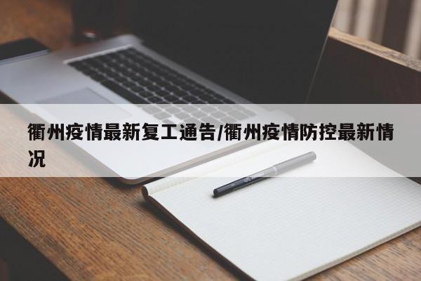 衢州疫情最新复工通告/衢州疫情防控最新情况