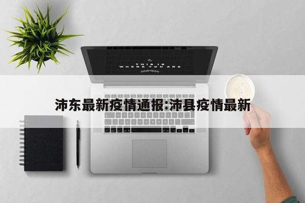 沛东最新疫情通报:沛县疫情最新