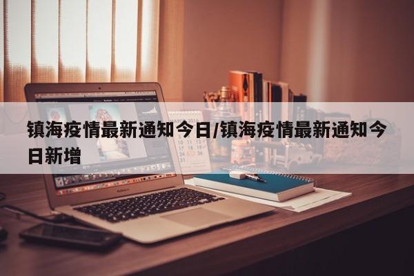 镇海疫情最新通知今日/镇海疫情最新通知今日新增