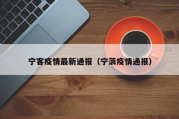 宁客疫情最新通报（宁蒗疫情通报）