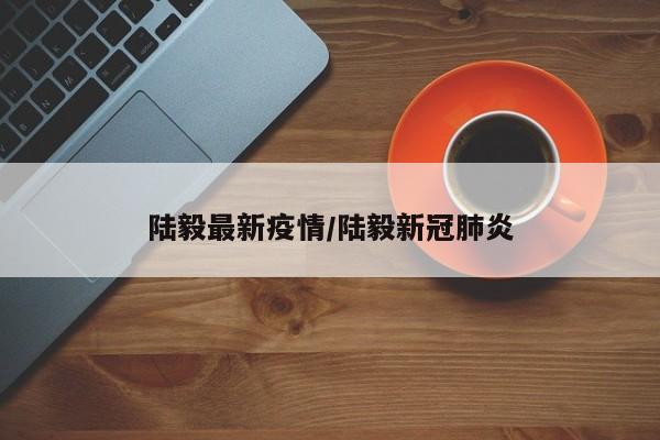 陆毅最新疫情/陆毅新冠肺炎