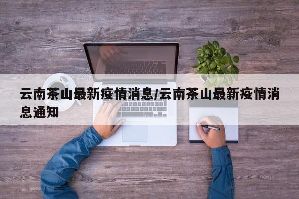 云南茶山最新疫情消息/云南茶山最新疫情消息通知