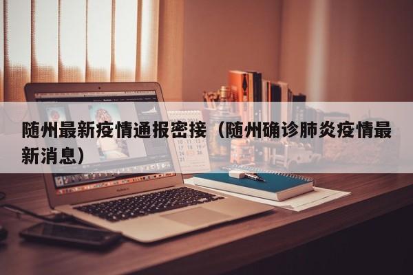 随州最新疫情通报密接（随州确诊肺炎疫情最新消息）
